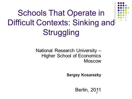 1 Schools That Operate in Difficult Contexts: Sinking and Struggling National Research University – Higher School of Economics Moscow Sergey Kosarezky.