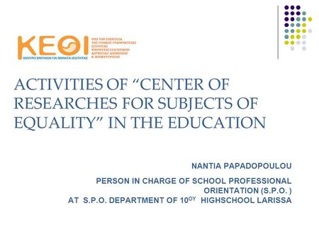 ACTIVITIES OF “CENTER OF RESEARCHES FOR SUBJECTS OF EQUALITY” IN THE EDUCATION ΝΑΝΤΙΑ PAPADOPOULOU PERSON IN CHARGE OF SCHOOL PROFESSIONAL ORIENTATION.