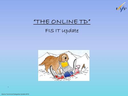 “THE ONLINE TD” FIS IT Update Alpine Technical Delegates Update 2012 1.