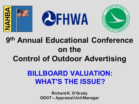 9 th Annual Educational Conference on the Control of Outdoor Advertising BILLBOARD VALUATION: WHAT'S THE ISSUE? Richard K. O’Grady ODOT – Appraisal Unit.