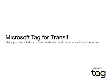 Microsoft Tag for Transit Make your transit stops, printed materials, and transit advertising interactive.