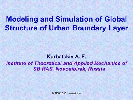 CITES 2005, Novosibirsk Modeling and Simulation of Global Structure of Urban Boundary Layer Kurbatskiy A. F. Institute of Theoretical and Applied Mechanics.