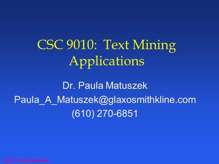 ©2003 Paula Matuszek CSC 9010: Text Mining Applications Dr. Paula Matuszek (610) 270-6851.