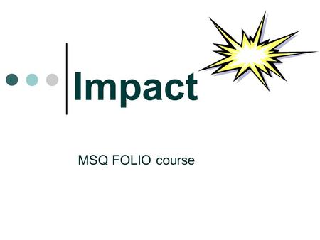 Impact MSQ FOLIO course. What is impact? ‘ Impact’ is the difference that is made to individuals, organisations or communities by library services (1)