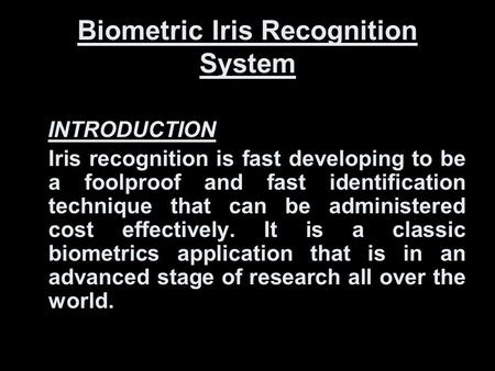 Biometric Iris Recognition System INTRODUCTION Iris recognition is fast developing to be a foolproof and fast identification technique that can be administered.