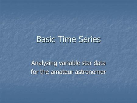 Basic Time Series Analyzing variable star data for the amateur astronomer.