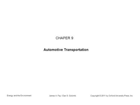 Copyright © 2011 by Oxford University Press, Inc. Energy and the Environment James A. Fay / Dan S. Golomb CHAPER 9 Automotive Transportation.