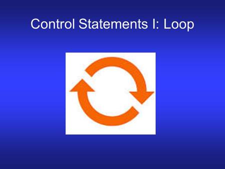 Control Statements I: Loop. Control Statements Used to specify the order in which computations will be carried out Three types Loop: for, while, repeat.