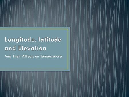 And Their Affects on Temperature. Latitude and Longitude are imaginary lines that we use to identify places on a map or a globe.