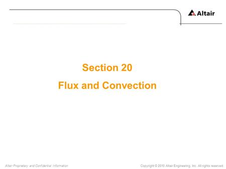 Copyright © 2010 Altair Engineering, Inc. All rights reserved.Altair Proprietary and Confidential Information Section 20 Flux and Convection.