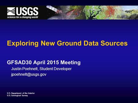 U.S. Department of the Interior U.S. Geological Survey Exploring New Ground Data Sources GFSAD30 April 2015 Meeting Justin Poehnelt, Student Developer.