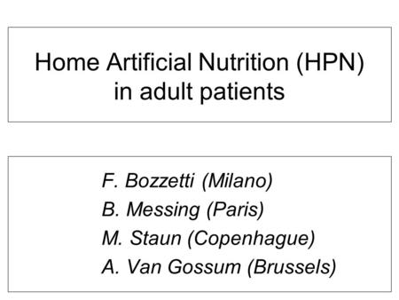 Home Artificial Nutrition (HPN) in adult patients F. Bozzetti (Milano) B. Messing (Paris) M. Staun (Copenhague) A. Van Gossum (Brussels)