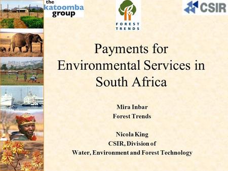 Payments for Environmental Services in South Africa Mira Inbar Forest Trends Nicola King CSIR, Division of Water, Environment and Forest Technology.