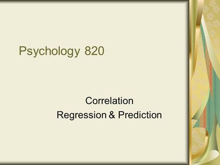 Psychology 820 Correlation Regression & Prediction.