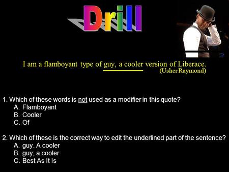 I am a flamboyant type of guy, a cooler version of Liberace. (Usher Raymond) 1. Which of these words is not used as a modifier in this quote? A.Flamboyant.