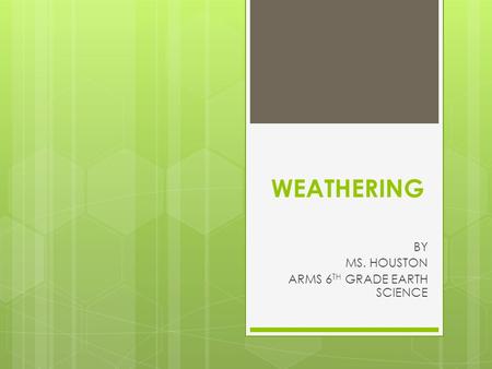 WEATHERING BY MS. HOUSTON ARMS 6 TH GRADE EARTH SCIENCE.