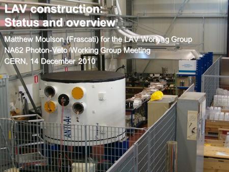 LAV construction: Status and overview Matthew Moulson (Frascati) for the LAV Working Group NA62 Photon-Veto Working Group Meeting CERN, 14 December 2010.