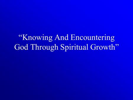 “Knowing And Encountering God Through Spiritual Growth”