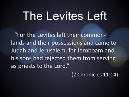 The Levites Left “For the Levites left their common- lands and their possessions and came to Judah and Jerusalem, for Jeroboam and his sons had rejected.