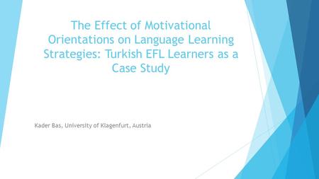 The Effect of Motivational Orientations on Language Learning Strategies: Turkish EFL Learners as a Case Study Kader Bas, University of Klagenfurt, Austria.