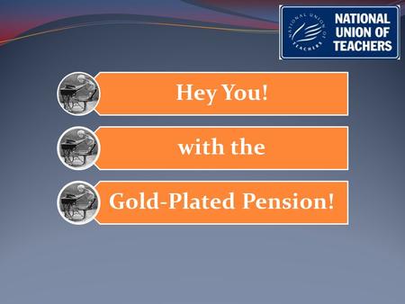 Hey You! with the Gold-Plated Pension!. Who? …..Me?