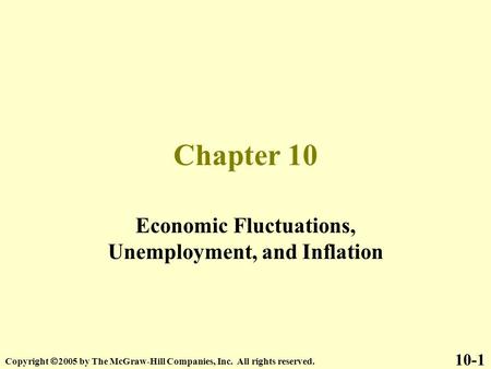 Chapter 10 Economic Fluctuations, Unemployment, and Inflation 10-1 Copyright  2005 by The McGraw-Hill Companies, Inc. All rights reserved.