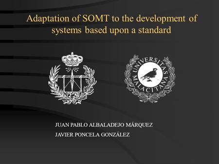 JUAN PABLO ALBALADEJO MÁRQUEZ JAVIER PONCELA GONZÁLEZ Adaptation of SOMT to the development of systems based upon a standard.