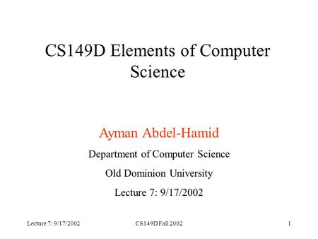 Lecture 7: 9/17/2002CS149D Fall 20021 CS149D Elements of Computer Science Ayman Abdel-Hamid Department of Computer Science Old Dominion University Lecture.