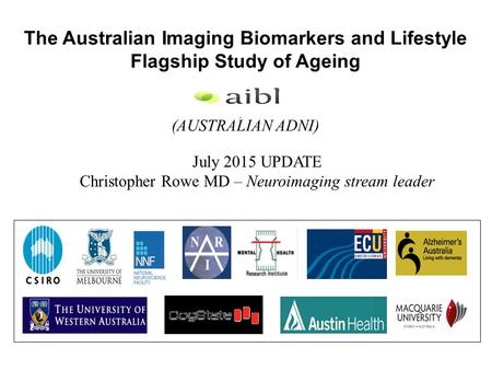 The Australian Imaging Biomarkers and Lifestyle Flagship Study of Ageing (AUSTRALIAN ADNI). July 2015 UPDATE Christopher Rowe MD – Neuroimaging stream.