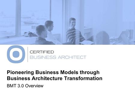 Pioneering Business Models through Business Architecture Transformation BMT 3.0 Overview.