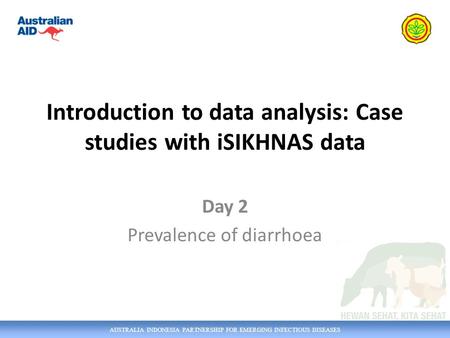 AUSTRALIA INDONESIA PARTNERSHIP FOR EMERGING INFECTIOUS DISEASES Introduction to data analysis: Case studies with iSIKHNAS data Day 2 Prevalence of diarrhoea.