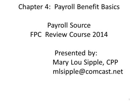 Chapter 4: Payroll Benefit Basics Payroll Source FPC Review Course 2014 Presented by: Mary Lou Sipple, CPP 1.