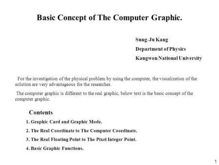 1 Sung-Ju Kang Department of Physics Kangwon National University Basic Concept of The Computer Graphic. For the investigation of the physical problem by.