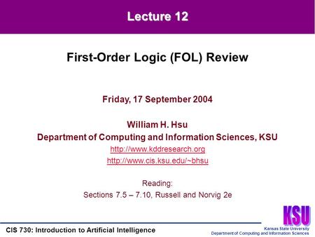 Kansas State University Department of Computing and Information Sciences CIS 730: Introduction to Artificial Intelligence Lecture 12 Friday, 17 September.