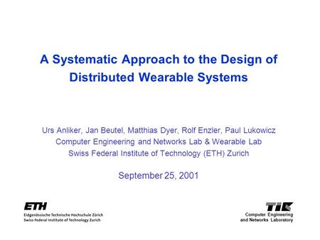 A Systematic Approach to the Design of Distributed Wearable Systems Urs Anliker, Jan Beutel, Matthias Dyer, Rolf Enzler, Paul Lukowicz Computer Engineering.