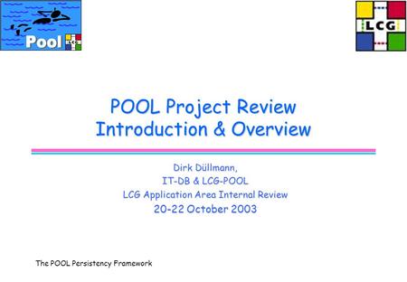 The POOL Persistency Framework POOL Project Review Introduction & Overview Dirk Düllmann, IT-DB & LCG-POOL LCG Application Area Internal Review 20-22 October.