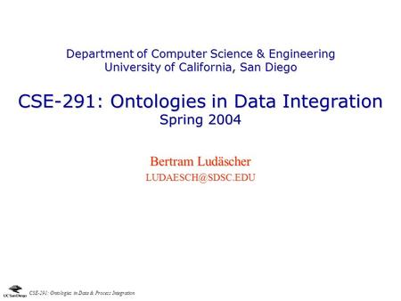 Bertram Ludäscher LUDAESCH@SDSC.EDU Department of Computer Science & Engineering University of California, San Diego CSE-291: Ontologies in Data Integration.