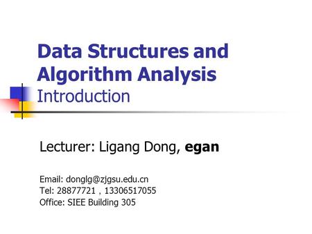 Data Structures and Algorithm Analysis Introduction Lecturer: Ligang Dong, egan   Tel: 28877721 ， 13306517055 Office: SIEE Building.