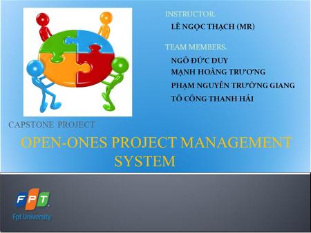 CAPSTONE PROJECT OPEN-ONES PROJECT MANAGEMENT SYSTEM INSTRUCTOR. LÊ NGỌC THẠCH (MR) TEAM MEMBERS. NGÔ ĐỨC DUY MẠNH HOÀNG TR ƯƠ NG PHẠM NGUYỄN TR Ư ỜNG.