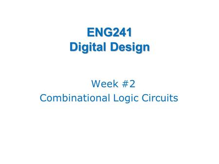 ENG241 Digital Design Week #2 Combinational Logic Circuits.