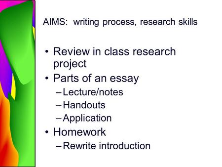 AIMS: writing process, research skills Review in class research project Parts of an essay –Lecture/notes –Handouts –Application Homework –Rewrite introduction.