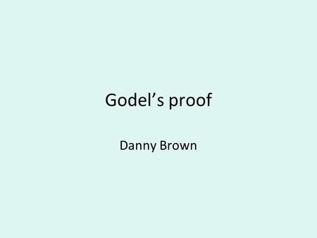 Godel’s proof Danny Brown. Outline of godel’s proof 1.Create a statement that says of itself that it is not provable 2.Show that this statement is provable.