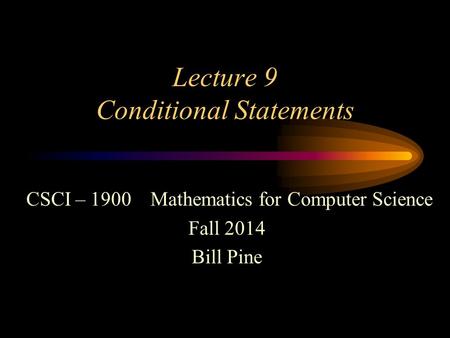 Lecture 9 Conditional Statements CSCI – 1900 Mathematics for Computer Science Fall 2014 Bill Pine.