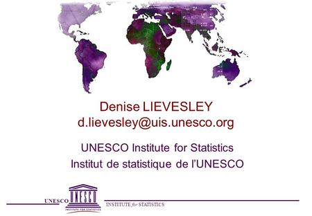 UNESCO INSTITUTE for STATISTICS Denise LIEVESLEY UNESCO Institute for Statistics Institut de statistique de l’UNESCO.