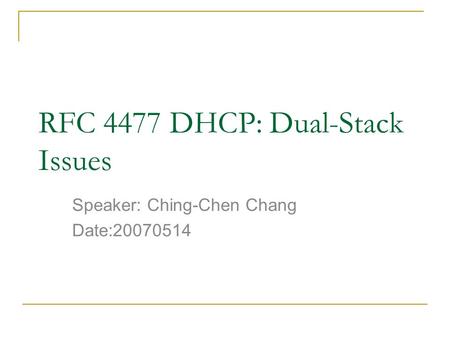 RFC 4477 DHCP: Dual-Stack Issues Speaker: Ching-Chen Chang Date:20070514.