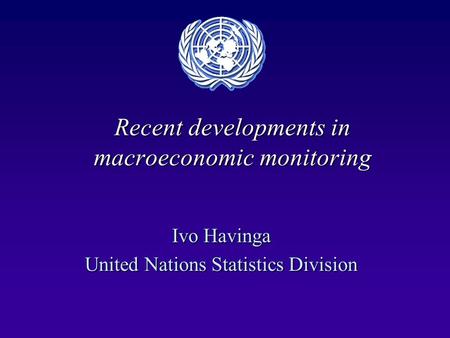 Recent developments in macroeconomic monitoring Ivo Havinga United Nations Statistics Division.