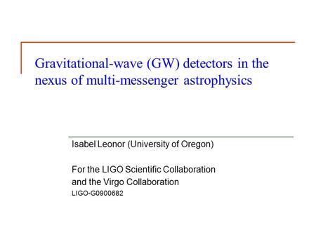 Gravitational-wave (GW) detectors in the nexus of multi-messenger astrophysics Isabel Leonor (University of Oregon) For the LIGO Scientific Collaboration.