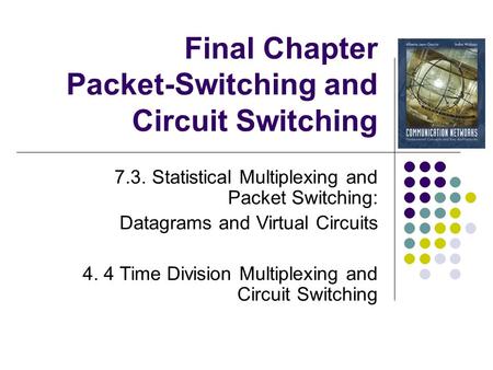 Final Chapter Packet-Switching and Circuit Switching 7.3. Statistical Multiplexing and Packet Switching: Datagrams and Virtual Circuits 4. 4 Time Division.