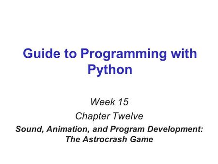 Guide to Programming with Python Week 15 Chapter Twelve Sound, Animation, and Program Development: The Astrocrash Game.