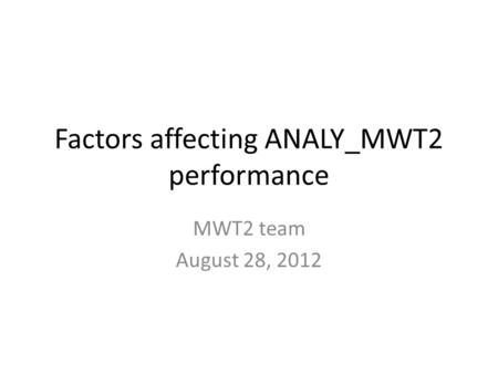 Factors affecting ANALY_MWT2 performance MWT2 team August 28, 2012.